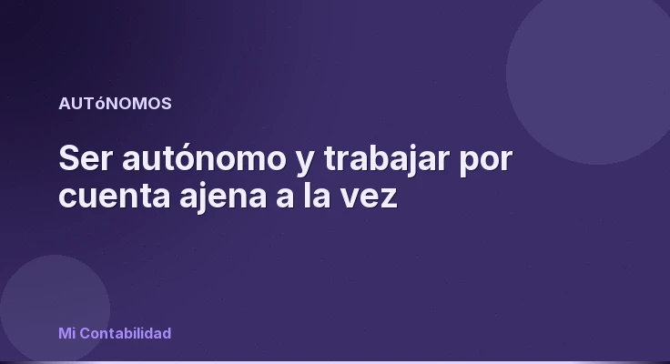 Ser autónomo y trabajar por cuenta ajena a la vez