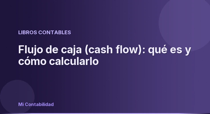 Flujo de caja (cash flow): qué es y cómo calcularlo