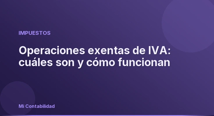 Operaciones exentas de IVA: cuáles son y cómo funcionan