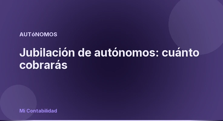 Jubilación de autónomos: cuánto cobrarás