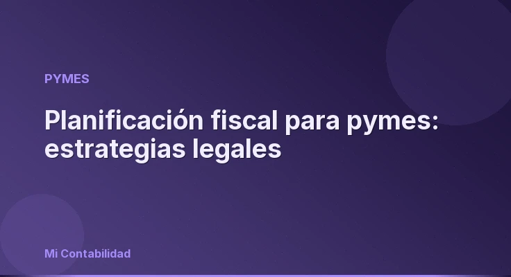 Planificación fiscal para pymes: estrategias legales